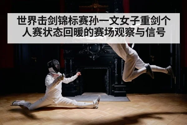 世界击剑锦标赛孙一文女子重剑个人赛状态回暖的赛场观察与信号