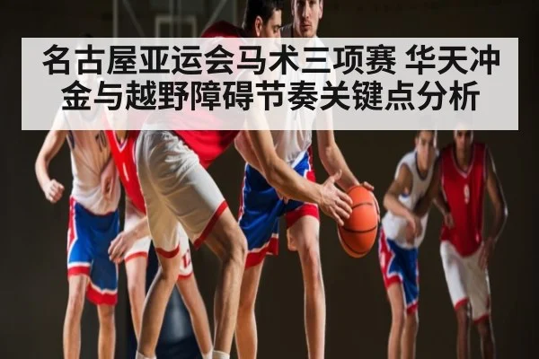 名古屋亚运会马术三项赛 华天冲金与越野障碍节奏关键点分析 | kaiyun